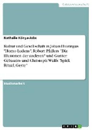 Seller image for Kultur und Gesellschaft in Johan Huizingas "Homo Ludens", Robert Pfallers "Die Illusionen der anderen" und Gunter Gebauers und Christoph Wulfs "Spiel, Ritual, Geste" for sale by Wegmann1855