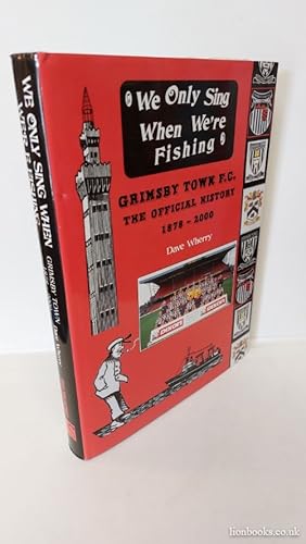 We Only Sing When We're Fishing: Grimsby Town F.C. - The Official History 1878-2000
