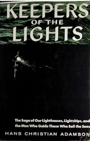 Keepers of the Lights The Saga of Our Lighthouses, Lightships and the Men Who Guide Those Who Sai...