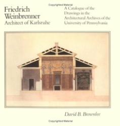 Friedrich Weinbrenner, Architect of Karlsruhe: A Catalogue of the Drawings in the Architectural A...