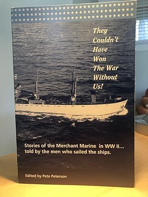 They Couldn't Have Won The War Without Us!: Stories of the Merchant Marine in WW II. told by the ...