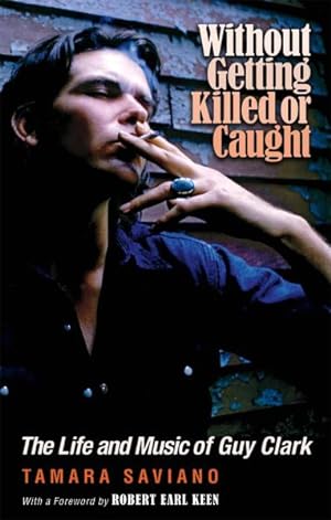 Seller image for Without Getting Killed or Caught : The Life and Music of Guy Clark for sale by GreatBookPrices