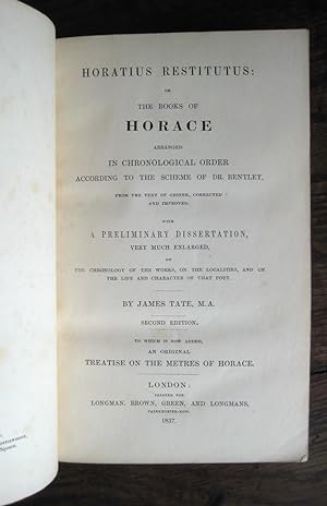 Seller image for Horatius Restitutus: or the books of Horace arranged in chronological order according to the scheme of Dr. Bentley, from the text of [Johann Matthias] Gesner, corrected and improved. With a preliminary dissertation, very much enlarged, on the chronology of the works, on the localities, and on the life and character of that poet. By James Tate. Second edition. To which is now added, an original treatise on the metres of Horace for sale by James Fergusson Books & Manuscripts