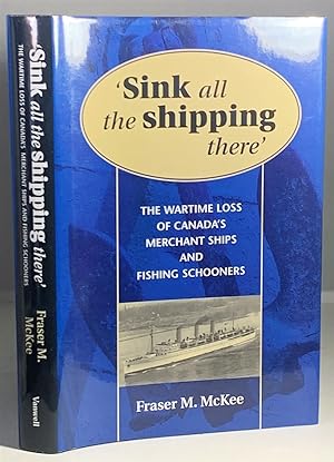 Image du vendeur pour Sink all the Shipping There The Wartime Loss of Canada's Merchant Ships and Fishing Schooners mis en vente par S. Howlett-West Books (Member ABAA)