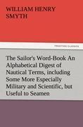Imagen del vendedor de The Sailor s Word-Book An Alphabetical Digest of Nautical Terms, including Some More Especially Military and Scientific, but Useful to Seamen, as well as Archaisms of Early Voyagers, etc. a la venta por moluna