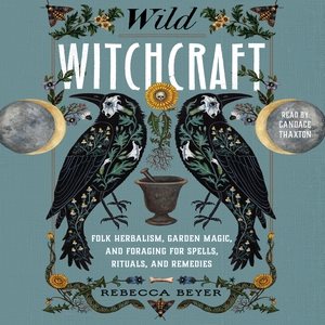 Seller image for Wild Witchcraft : Folk Herbalism, Garden Magic, and Foraging for Spells, Rituals, and Remedies for sale by GreatBookPrices