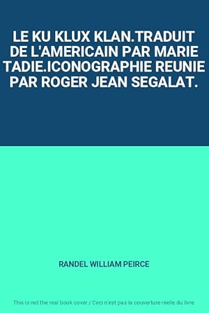 Image du vendeur pour LE KU KLUX KLAN.TRADUIT DE L'AMERICAIN PAR MARIE TADIE.ICONOGRAPHIE REUNIE PAR ROGER JEAN SEGALAT. mis en vente par Ammareal