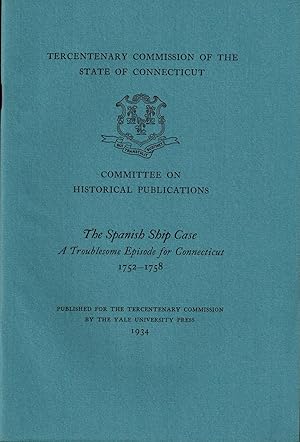 Seller image for THE SPANISH SHIP CASE: A TROUBLESOME EPISODE FOR CONNECTICUT 1752-1758 - Connecticut Tercentenary Commission for sale by UHR Books