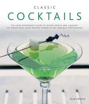 Seller image for Classic Cocktails: The Home Bartender's Guide to Mixing Spirits and Liqueurs: 150 Sensational Drink Recipes Shown in 250 Fabulous Photogr (Hardcover) for sale by AussieBookSeller