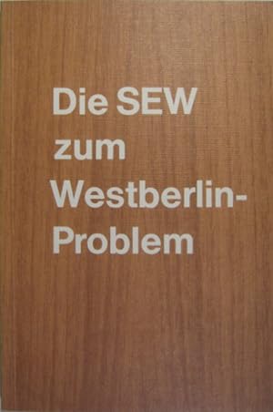 Die SEW zum Westberlin-Problem. Dokumentation zu Aktivitäten, Vorschlägen und Stellungnahmen der ...