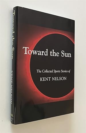 Toward the Sun The Collected Sports Stories of Kent Nelson