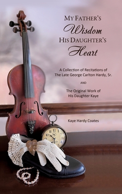 Seller image for My Father's Wisdom His Daughter's Heart: A Collection of Recitations of the Late George Carlton Hardy, Sr. and The Original Work of His Daughter Kaye (Hardback or Cased Book) for sale by BargainBookStores