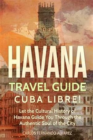 Imagen del vendedor de Havana Travel Guide : Cuba Libre! Let the Cultural History of Havana Guide You Through the Authentic Soul of the City a la venta por GreatBookPrices