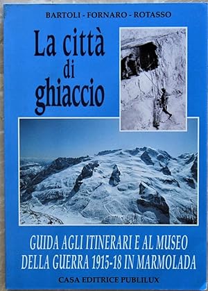 LA CITTA' DI GHIACCIO. GUIDA AGLI ITINERARI E AL MUSEO DELLA GUERRA 1915/18 IN MARMOLADA.