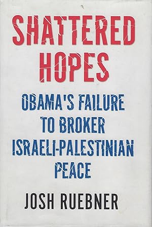 SHATTERED HOPES: OBAMA'S FAILURE TO BROKER ISRAELI- PALESTINIAN PEACE