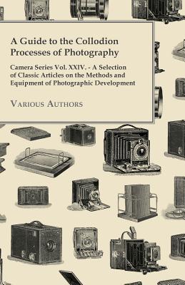 Seller image for A Guide to the Collodion Processes of Photography - Camera Series Vol. XXIV. - A Selection of Classic Articles on the Methods and Equipment of Photo (Paperback or Softback) for sale by BargainBookStores