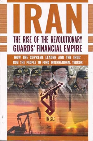 Seller image for The Rise of Iran's Revolutionary Guards' Financial Empire: How the Supreme Leader and the IRGC Rob the People to Fund International Terror for sale by Goulds Book Arcade, Sydney