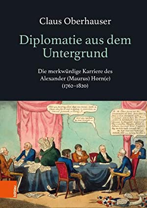 Seller image for Diplomatie aus dem Untergrund. Die merkwrdige Karriere des Alexander (Maurus) Horn(e) (1762-1820). for sale by Antiquariat Bergische Bcherstube Mewes