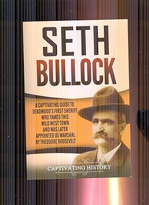 Seth Bullock: A Captivating Guide to Deadwood's First Sheriff Who Tamed This Wild West Town and W...
