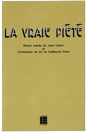 La vraie pi t  : Divers trait s de jean calvin et confession de foi de Guillaume farel - Irena Ba...