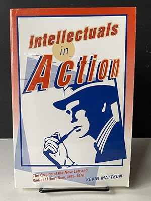 Intellectuals in Action: The Origins of the New Left and Radical Liberalism, 1945-1970