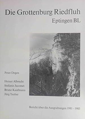 Die Grottenburg Riedfluh, Eptingen BL : Bericht über die Ausgrabungen 1981 - 1983. Peter Degen . ...