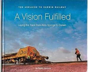 Imagen del vendedor de A Vision Fulfilled : The Adelaide to Darwin Railway. Laying the Track from Alice Springs to Darwin. a la venta por City Basement Books