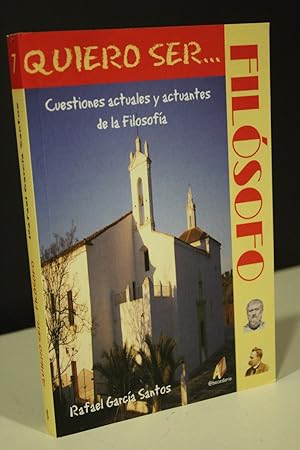 Quiero ser. filósofo. Cuestiones actuales y actuantes de la Filosofía.- García Santos, Rafael.