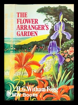 Seller image for The flower arranger's garden / H.G. Witham Fogg for sale by MW Books