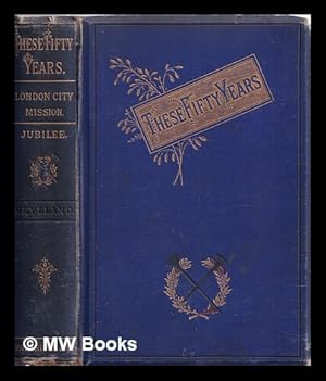 Image du vendeur pour These fifty years : being the jubilee volume of the London City Mission, 1884 mis en vente par MW Books