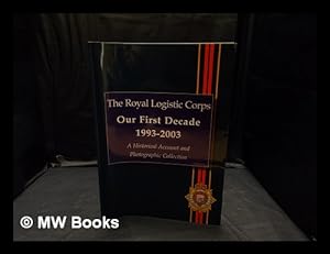 Seller image for The Royal Logistic Corps: our first decade, 1993-2003 : a historical account and photographic collection / [editor: David Glossop] for sale by MW Books