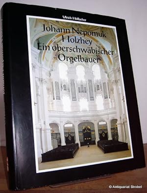 Johann Nepomuk Holzhey. Ein oberschwäbischer Orgelbauer.