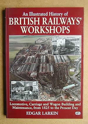 An Illustrated History of British Railways' Workshops. Locomotive, Carriage and Wagon Building an...