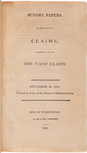 SUNDRY PAPERS, IN RELATION TO CLAIMS, COMMONLY CALLED THE YAZOO CLAIMS. DECEMBER 18, 1809. PRINTE...