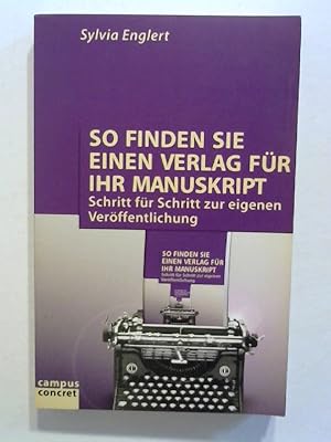 So finden Sie einen Verlag für Ihr Manuskript: Schritt für Schritt zur eigenen Veröffentlichung.