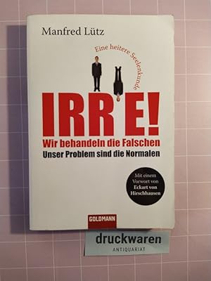 Irre! Wir behandeln die Falschen. Unser Problem sind die Normalen. Eine heitere Seelenkunde.