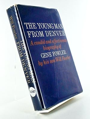 THE YOUNG MAN FROM DENVER. A CANDID AND AFFECTIONATE BIOGRAPHY OF GENE FOWLER BY HIS SON WILL FOWLER
