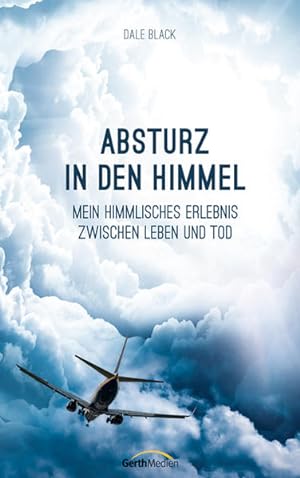 Absturz in den Himmel: Mein himmlisches Erlebnis zwischen Leben und Tod.