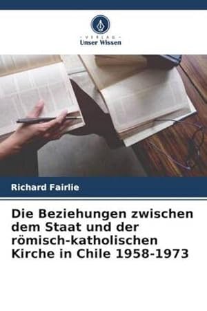 Seller image for Die Beziehungen zwischen dem Staat und der rmisch-katholischen Kirche in Chile 1958-1973 for sale by AHA-BUCH GmbH