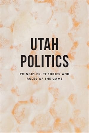 Seller image for Utah Politics: Principles, Theories and Rules of the Game for sale by GreatBookPricesUK