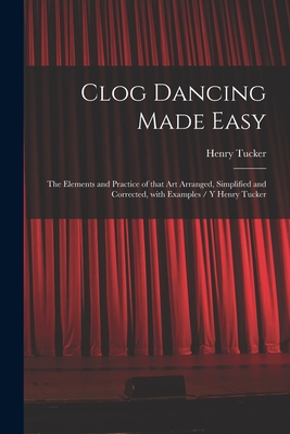 Bild des Verkufers fr Clog Dancing Made Easy: the Elements and Practice of That Art Arranged, Simplified and Corrected, With Examples / Y Henry Tucker (Paperback or Softback) zum Verkauf von BargainBookStores