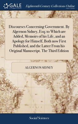 Imagen del vendedor de Discourses Concerning Government. by Algernon Sidney, Esq; To Which Are Added, Memoirs of His Life, and an Apology for Himself, Both Now First Publish (Hardback or Cased Book) a la venta por BargainBookStores