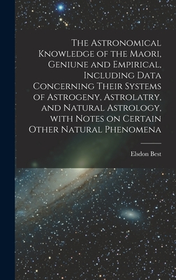 Seller image for The Astronomical Knowledge of the Maori, Geniune and Empirical, Including Data Concerning Their Systems of Astrogeny, Astrolatry, and Natural Astrolog (Hardback or Cased Book) for sale by BargainBookStores