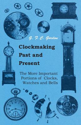 Bild des Verkufers fr Clockmaking - Past And Present - With Which Is Incorporated The More Important Portions Of 'Clocks, Watches And Bells, ' By The Late Lord Grimthorpe R (Paperback or Softback) zum Verkauf von BargainBookStores