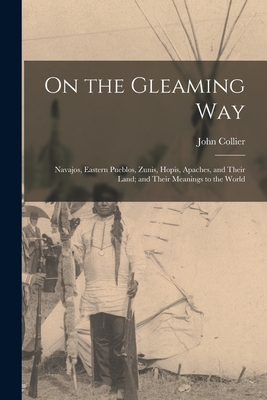 Seller image for On the Gleaming Way; Navajos, Eastern Pueblos, Zunis, Hopis, Apaches, and Their Land; and Their Meanings to the World (Paperback or Softback) for sale by BargainBookStores