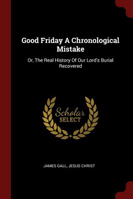 Imagen del vendedor de Good Friday a Chronological Mistake: Or, the Real History of Our Lord's Burial Recovered (Paperback or Softback) a la venta por BargainBookStores