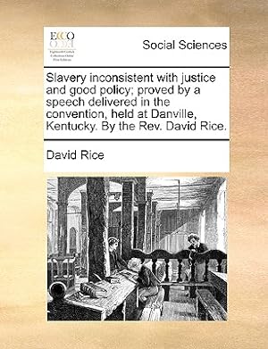 Image du vendeur pour Slavery Inconsistent with Justice and Good Policy; Proved by a Speech Delivered in the Convention, Held at Danville, Kentucky. by the Rev. David Rice. (Paperback or Softback) mis en vente par BargainBookStores