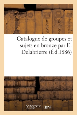 Image du vendeur pour Catalogue de Groupes Et Sujets En Bronze Par E. Delabrierre (Paperback or Softback) mis en vente par BargainBookStores