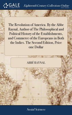 Image du vendeur pour The Revolution of America. by the ABBE Raynal, Author of the Philosophical and Political History of the Establishments, and Commerce of the Europeans (Hardback or Cased Book) mis en vente par BargainBookStores