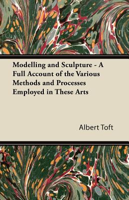 Seller image for Modelling and Sculpture - A Full Account of the Various Methods and Processes Employed in These Arts (Paperback or Softback) for sale by BargainBookStores